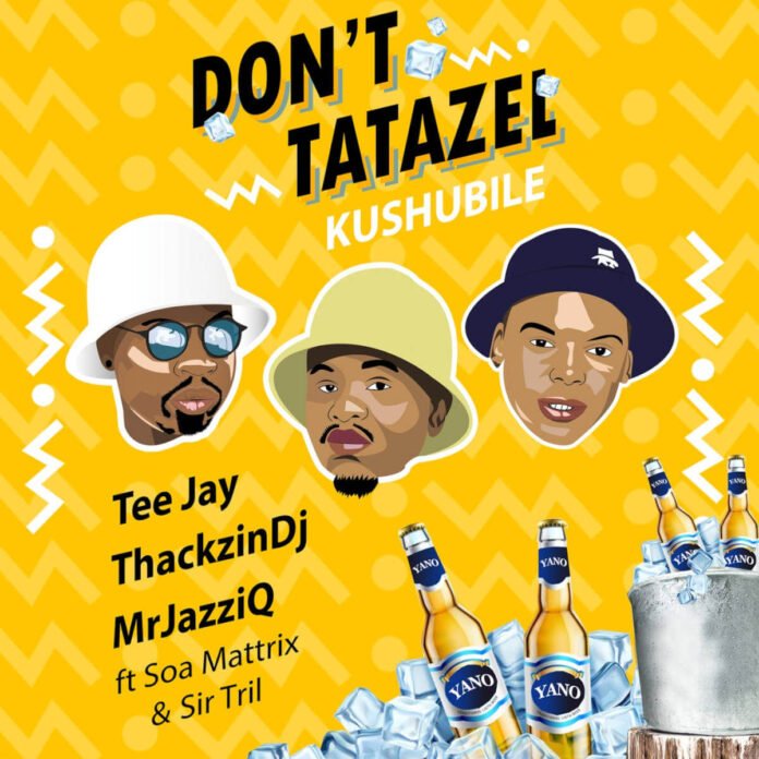 Tee Jay, Mr JazziQ & ThackzinDJ – Don’t Tatazel (Kushubile) [feat. Soa mattrix & Sir Trill]