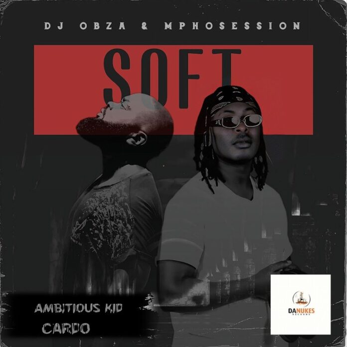 DJ Obza & DJ Mposession – Just Soft (feat. Ambitious Kid & Cardo)