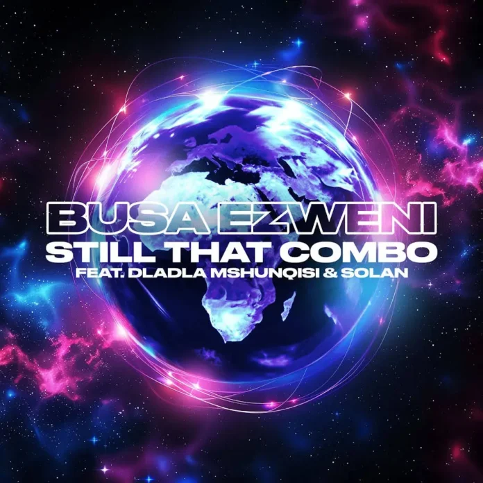 Still That Combo – Busa Ezweni (feat. Dladla Mshunqisi & Solan)