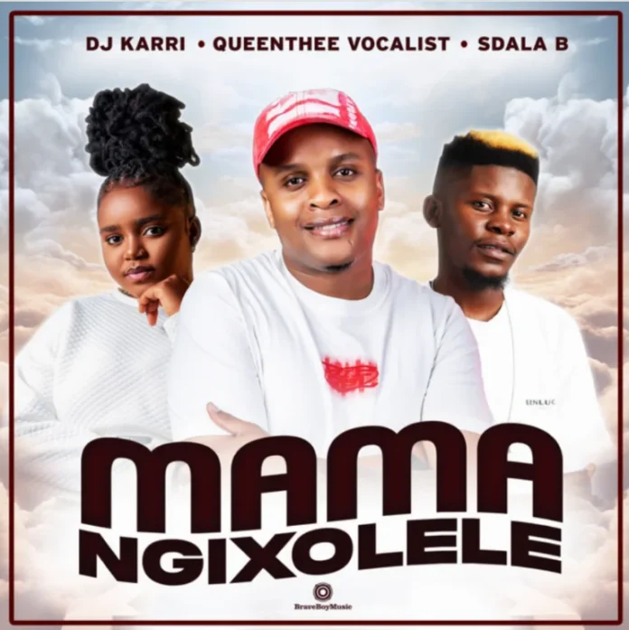 Dj Karri, QueenThee Vocalist, Sdala B – Mama Ngixolele