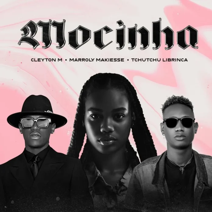 Cleyton M ft. Tchutchu librinca & Marroly Makiesse – Mocinha