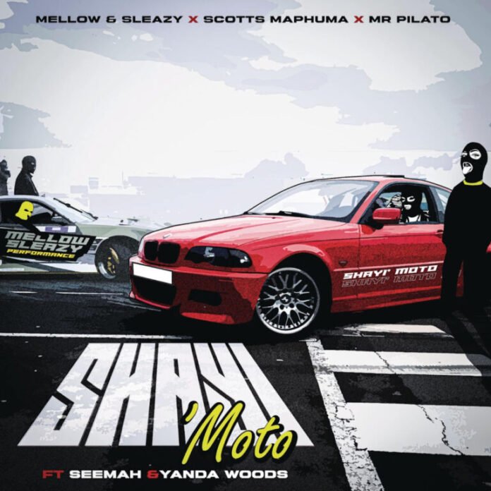 Mellow & Sleazy, Scotts Maphuma & Mr Pilato – Shayi’Moto (feat. Seemah & Yanda Woods)