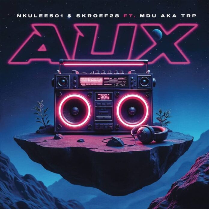 Nkulee501 & Skroef28 – Aux (feat. MDU aka TRP)