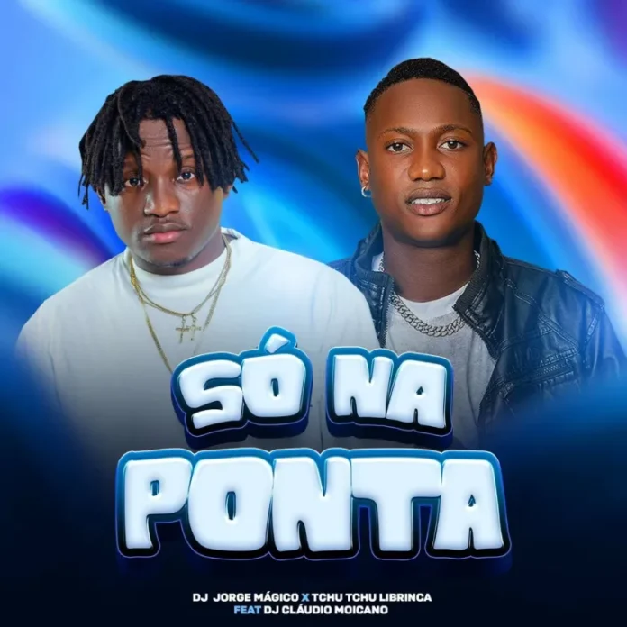DJ Jorge Magico feat. Tchutchu librinca & Dj Cláudio Moicano – Só na Ponta