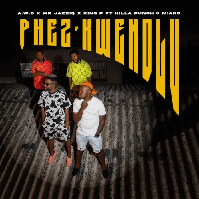 A.W.O, Mr JazziQ & King P – PHEZ’KWENDLU
