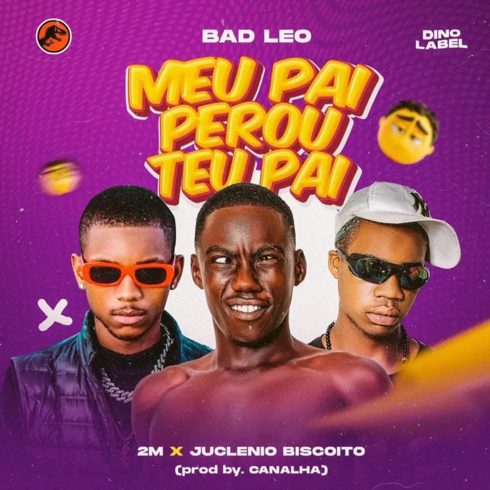 Bad Leo – Meu Pai Perou Teu Pai (feat. 2M & Juclénio Biscoito)