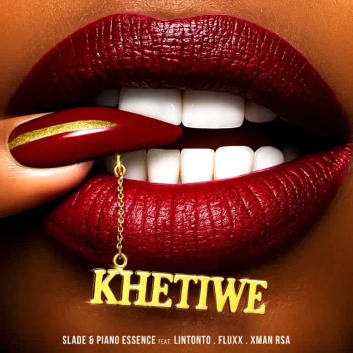 Slade & Piano Essence – Khetiwe (feat. Lintonto, FLUXX & Xman RSA)