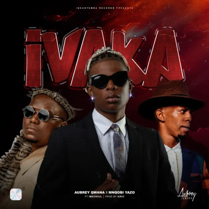 Aubrey Qwana & Mnqobi Yazo – Ivaka (feat. Imac Soul)