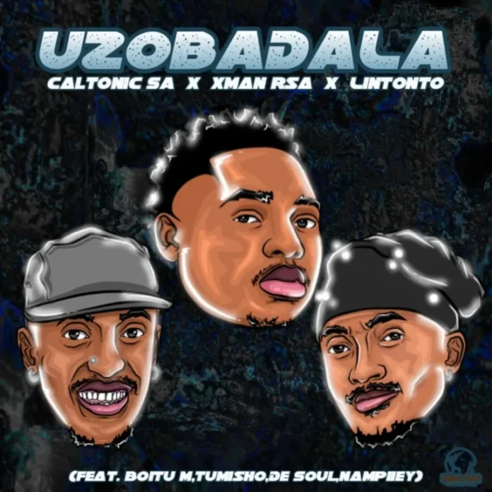 Caltonic SA, Xman Rsa & Lintonto – Uzobadala (feat. BoituM, Nampiiey, Tumisho & De Soul)