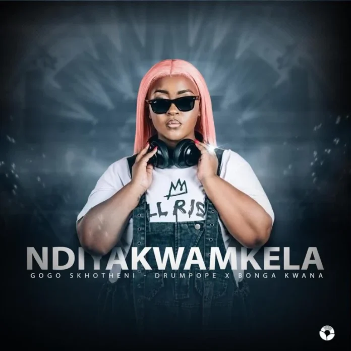 Gogo Skhotheni, DrumPope & Bonga Kwana – NDIYAKWAMKELA
