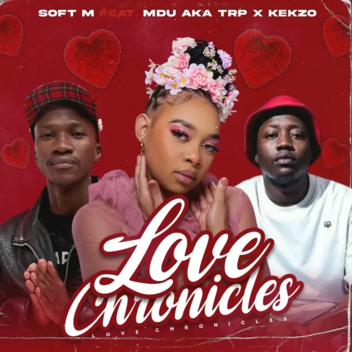 Soft M – Love Chronicles (feat. MDU aka TRP & KEKZO)
