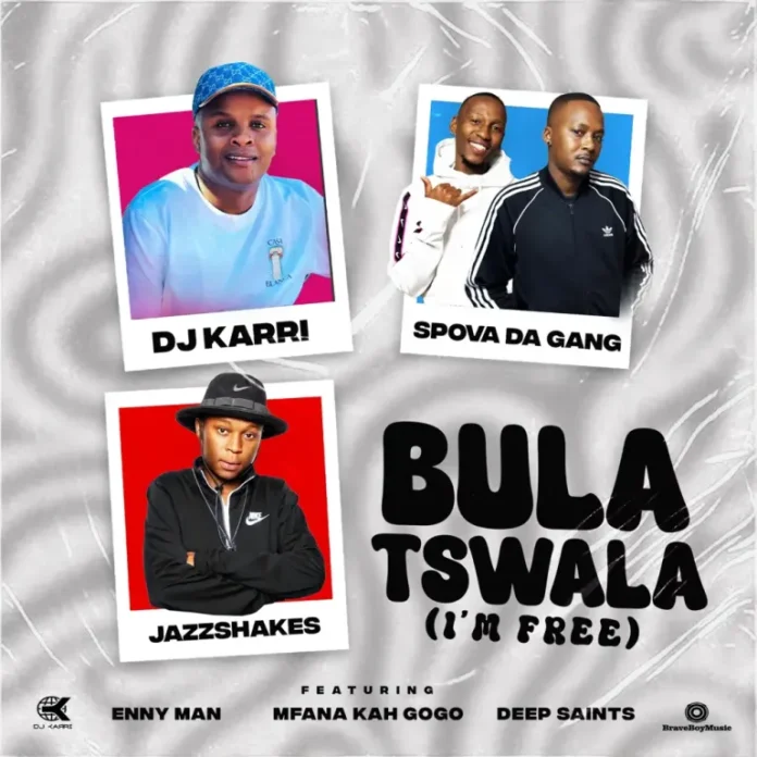DJ Karri, Spova Da Gang & Jazz Shakes – Bula Tswala (Im Free) (feat. Enny Man, Mfana Kah Gogo & Deep Saints)