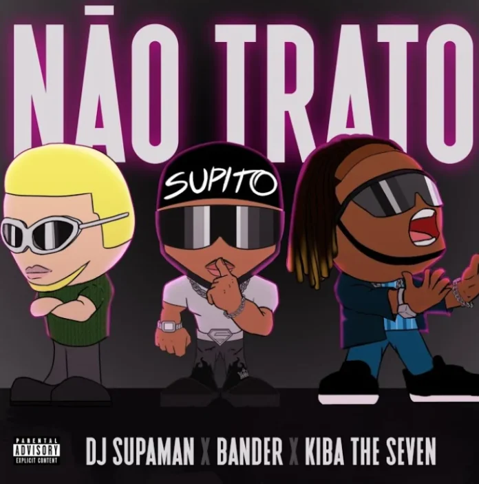 Dj Supaman – Não Trato (feat. Kiba The Seven & Bander)