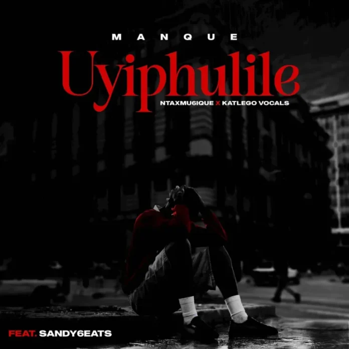 ManQue, Ntaxmu6iQue & Katlego Vocals – Uyiphulile (feat. Sandy6eats)