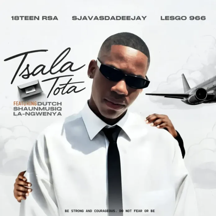 18Teen RSA , SjavasDaDeejay & Lesgo 966 – Tsala Tota (feat. Dutch, Shaunmusiq & La-Ngwenya)