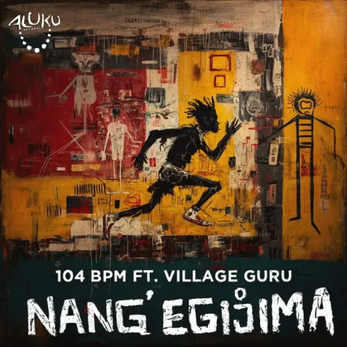 104 BPM – Nang’ Egijima (feat. Village Guru)