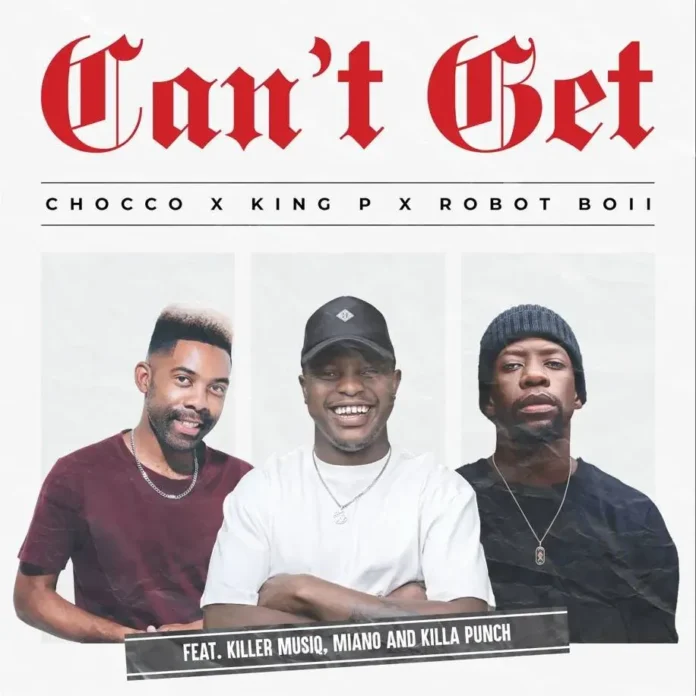 Chocco, King P & Robot Boii – Can’t Get (feat. Killer Musiq, Miano & Killa Punch)