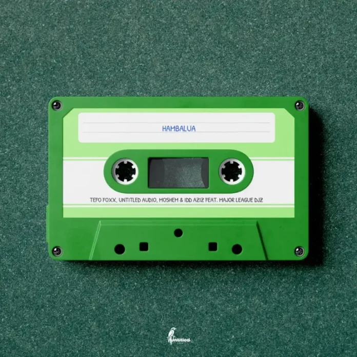 Tefo Foxx, Untitled Audio, Moshem & Idd Aziz – Hambalua (feat. Major League DJz)