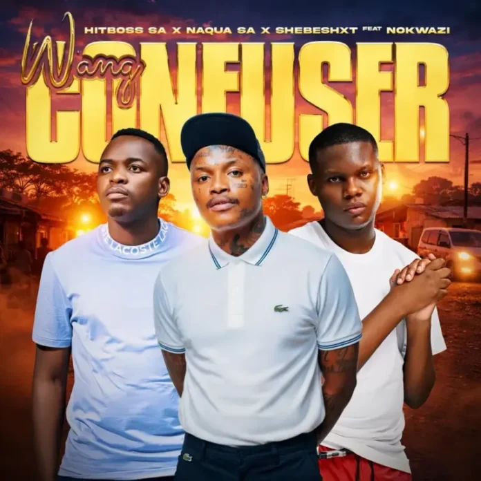 Hitboss SA, Naqua SA & Shebeshxt – Wang Confuser (feat. Nokwazi)