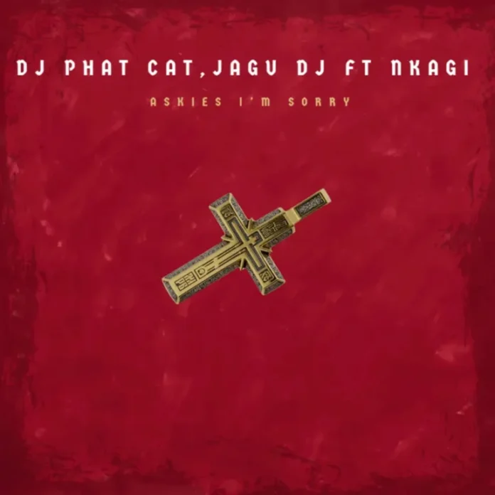 DJ Phat Cat & Jagu DJ – Askies Im Sorry (feat. Nkagi)