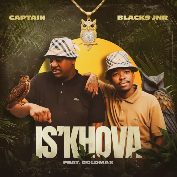 Captain & Blacks Jnr – IS’KHOVA (feat. Goldmax)