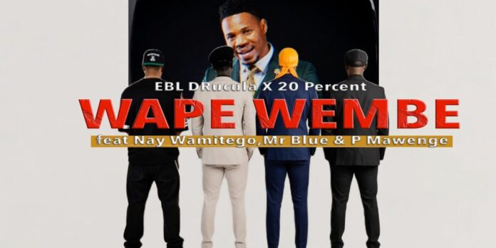 EBL DRuCuLa X 20 Percent Ft Nay Wamitego, Mr Blue & P Mawenge – Wape Wembe