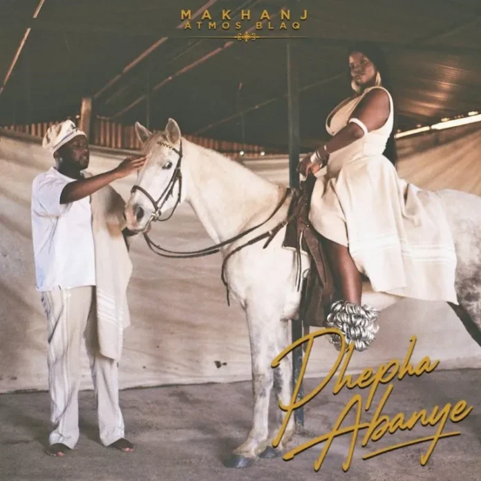 Makhanj & Atmos Blaq – PHEPHA ABANYE