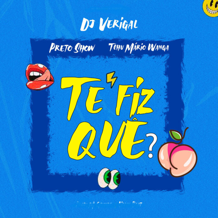 Dj Verigal, Preto Show & Tchu Mario Wanga – Te Fiz Quê