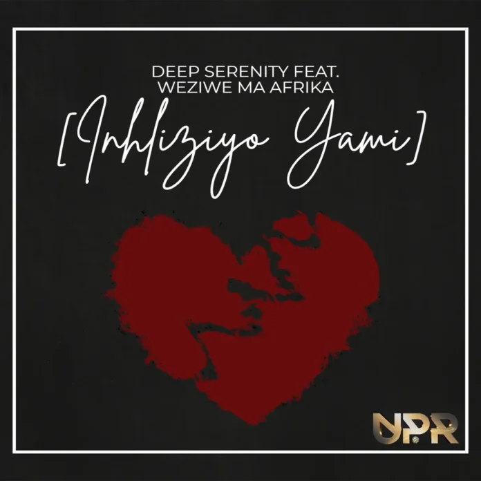 Deep Serenity – Inhliziyo Yami (feat. Weziwe MaAfrika)