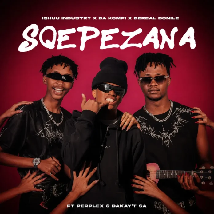 Ishuu Industry, Da Kompi & Dereal Bonile – Sqepezana (feat. Perplex & DakayT SA)